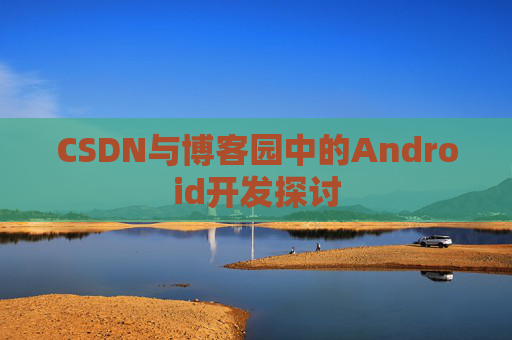 CSDN与博客园中的Android开发探讨