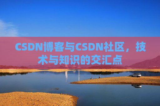 CSDN博客与CSDN社区，技术与知识的交汇点
